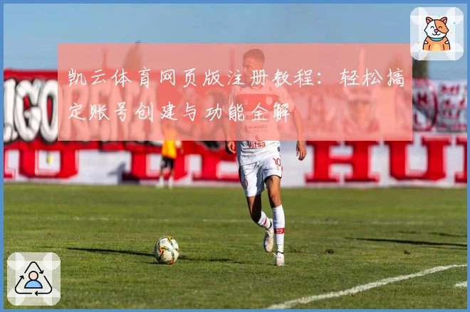 凯云体育网页版注册教程：轻松搞定账号创建与功能全解