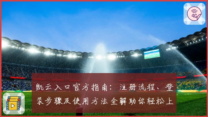 凯云入口官方指南：注册流程、登录步骤及使用方法全解助你轻松上手