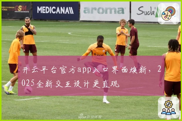 开云平台官方app入口界面焕新，2025全新交互设计更直观