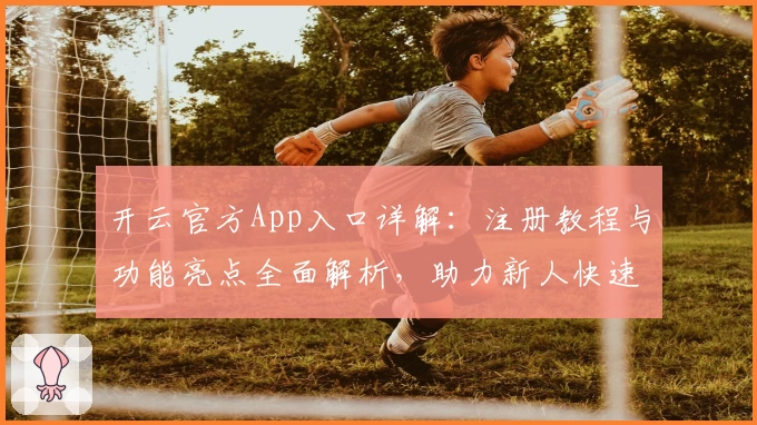 开云官方App入口详解：注册教程与功能亮点全面解析，助力新人快速上手！