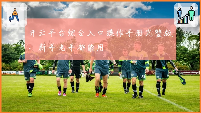 开云平台综合入口操作手册完整版，新手老手都能用