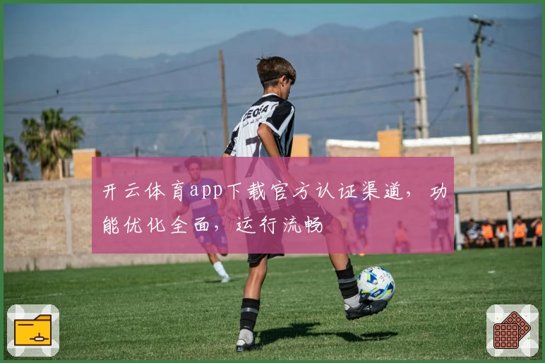 开云体育app下载官方认证渠道，功能优化全面，运行流畅